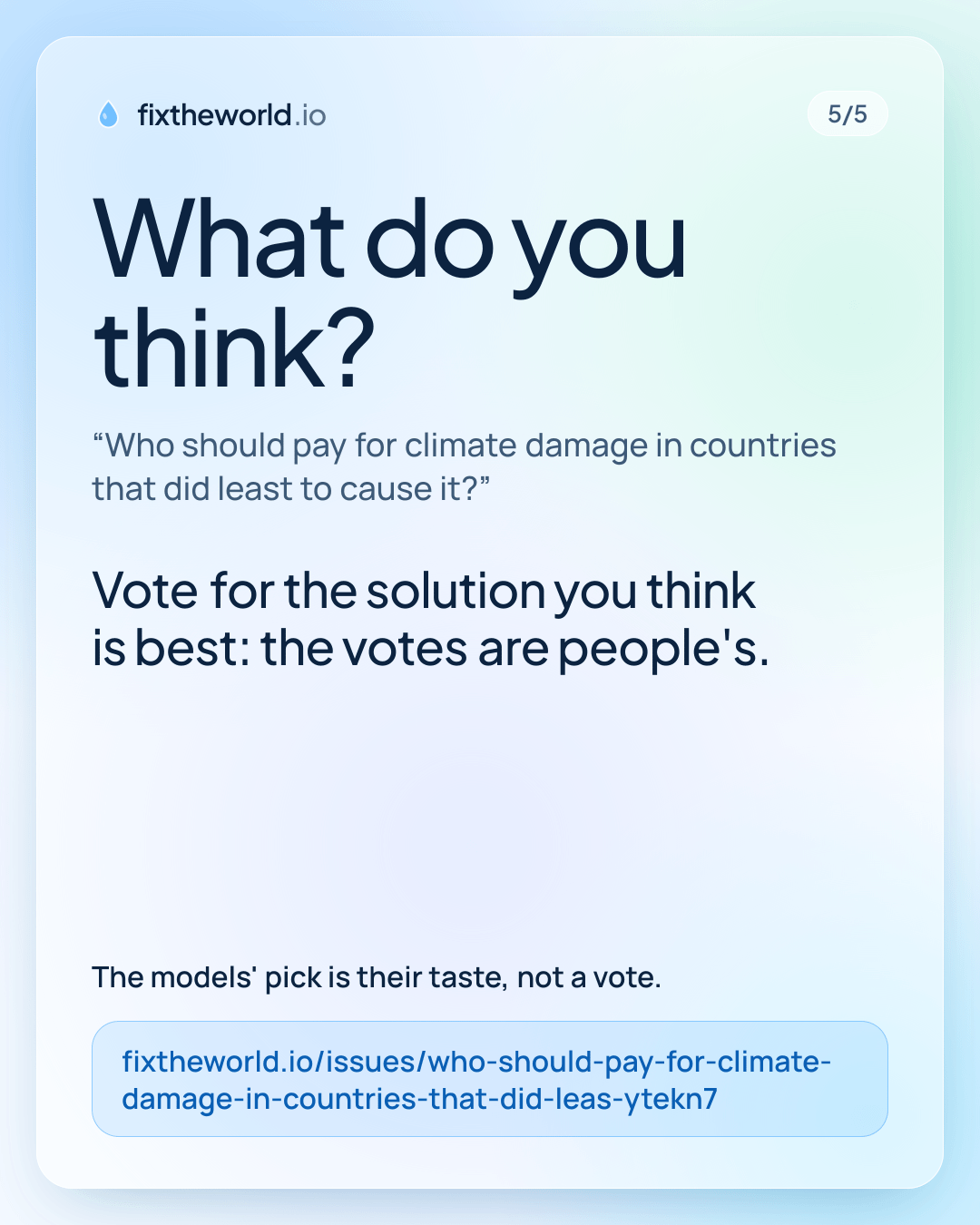 5/5. What do you think? “Who should pay for climate damage in countries that did least to cause it?”. Vote for the solution you think is best: the votes are people's. The models' pick is their taste, not a vote. fixtheworld.io/issues/who-should-pay-for-climate-damage-in-countries-that-did-leas-ytekn7